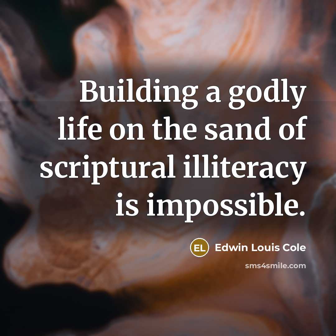 “Building a godly life on the sand of scriptural illiteracy…” quote by Edwin Louis Cole