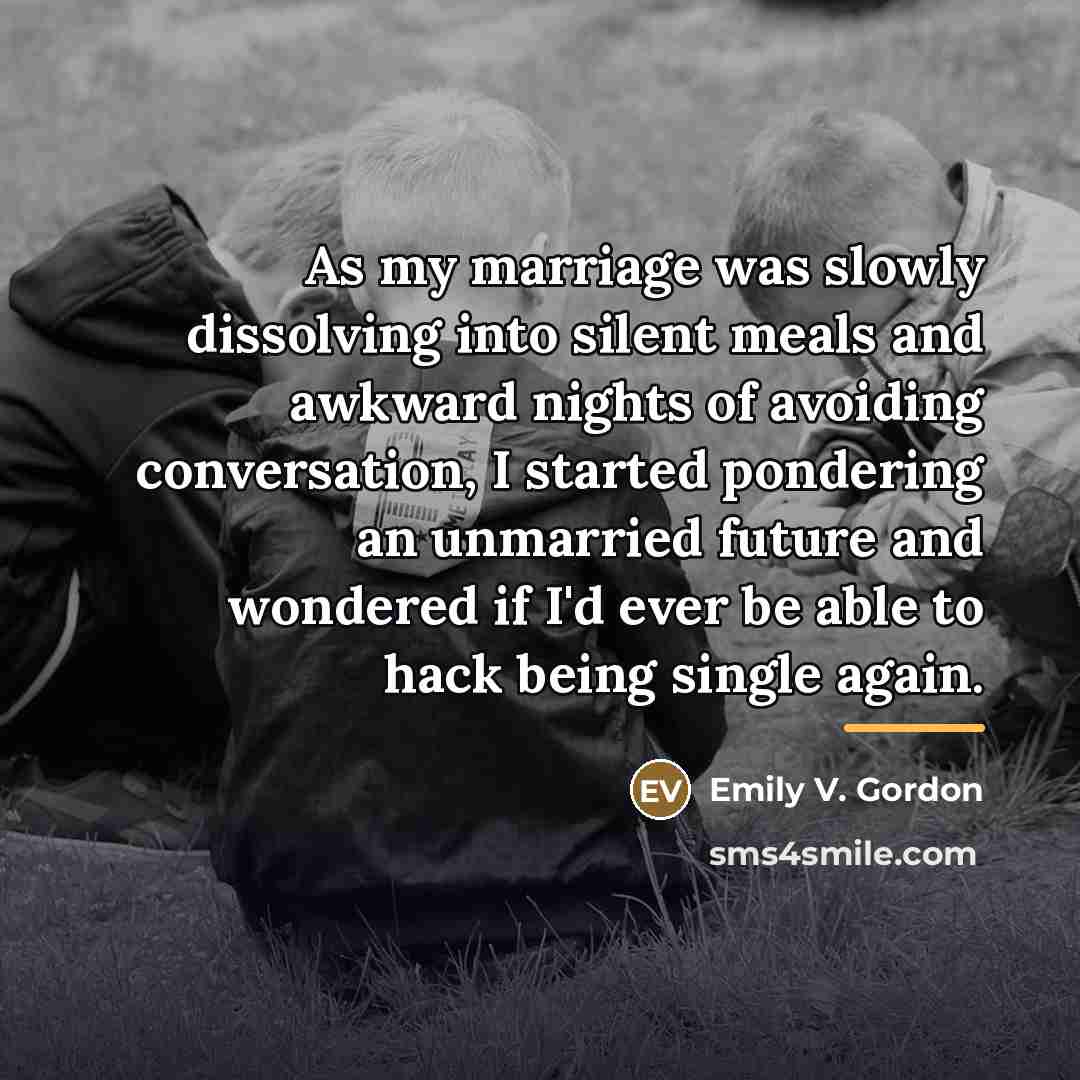 “As my marriage was slowly dissolving into silent meals and…” quote by Emily V. Gordon