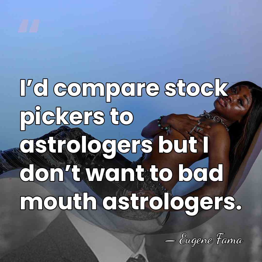 I’d compare stock pickers to astrologers but I don’t want to bad&hellip; - Eugene Fama