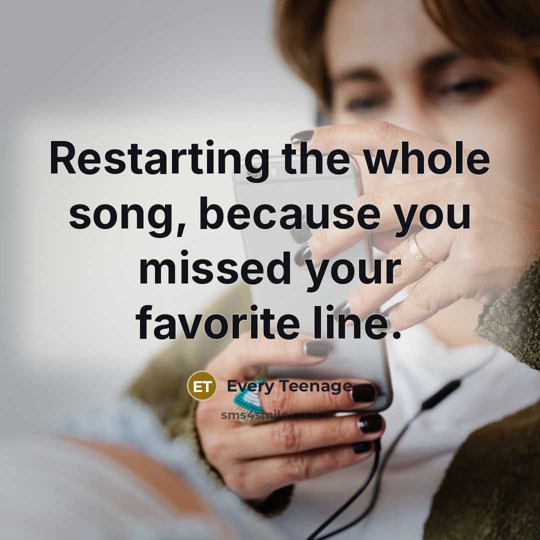 “Restarting the whole song, because you missed your favorite line.…” quote by Every Teenage