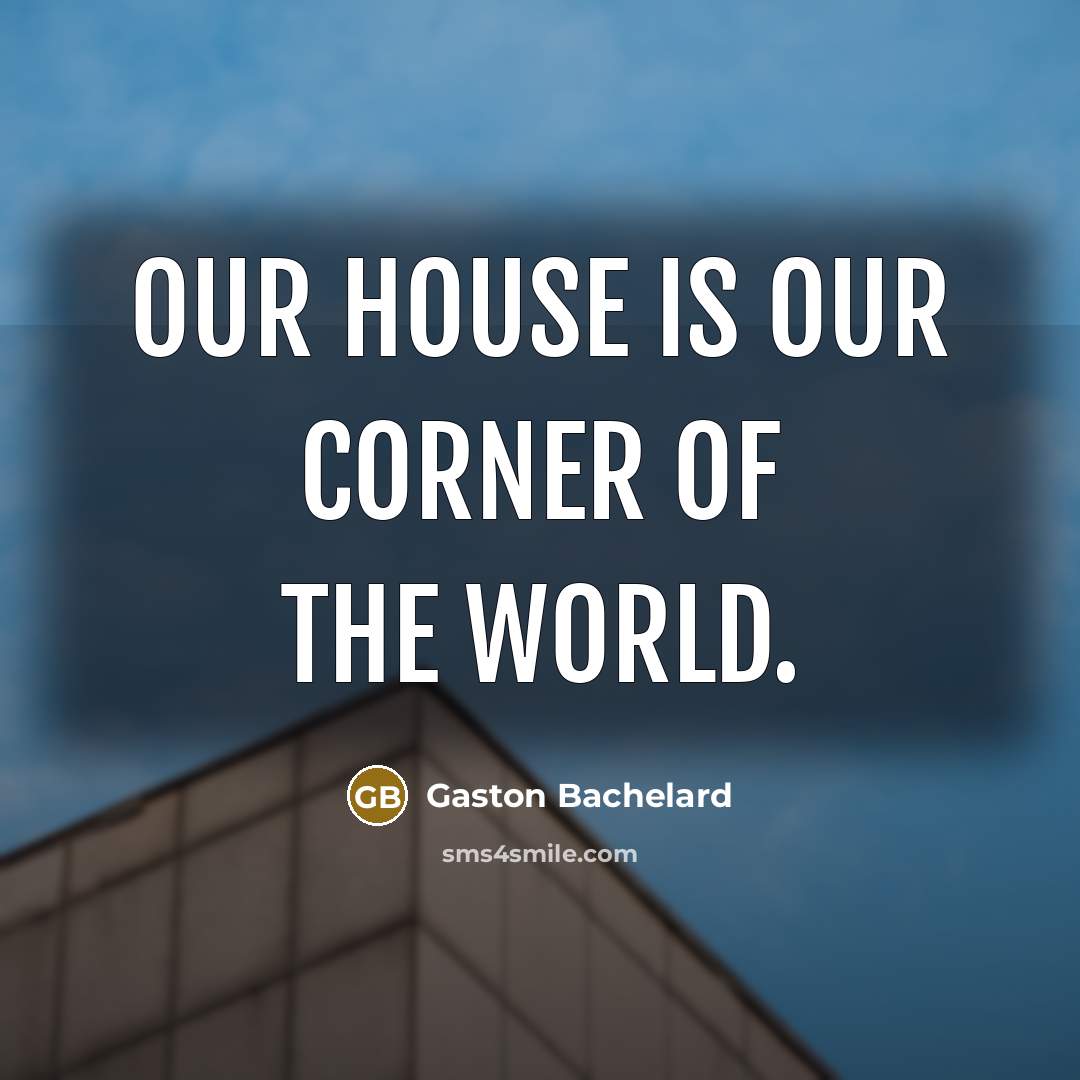 “Our house is our corner of the world.” quote by Gaston Bachelard
