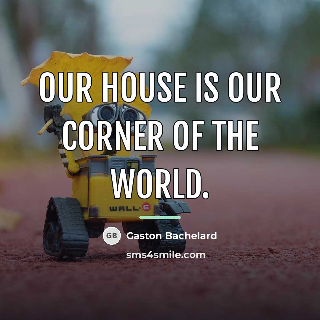 “Our house is our corner of the world.…” quote by Gaston Bachelard