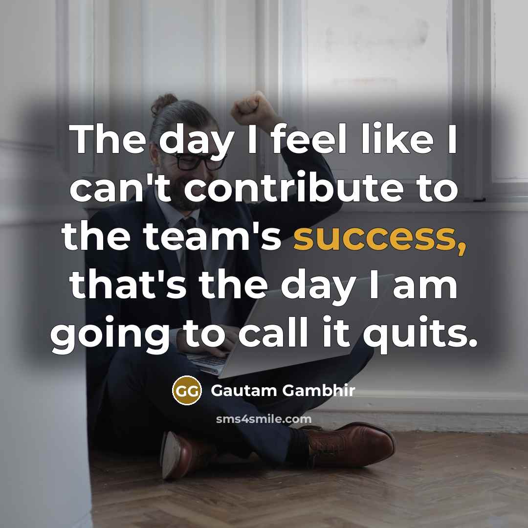 “The day I feel like I can't contribute to the…” quote by Gautam Gambhir