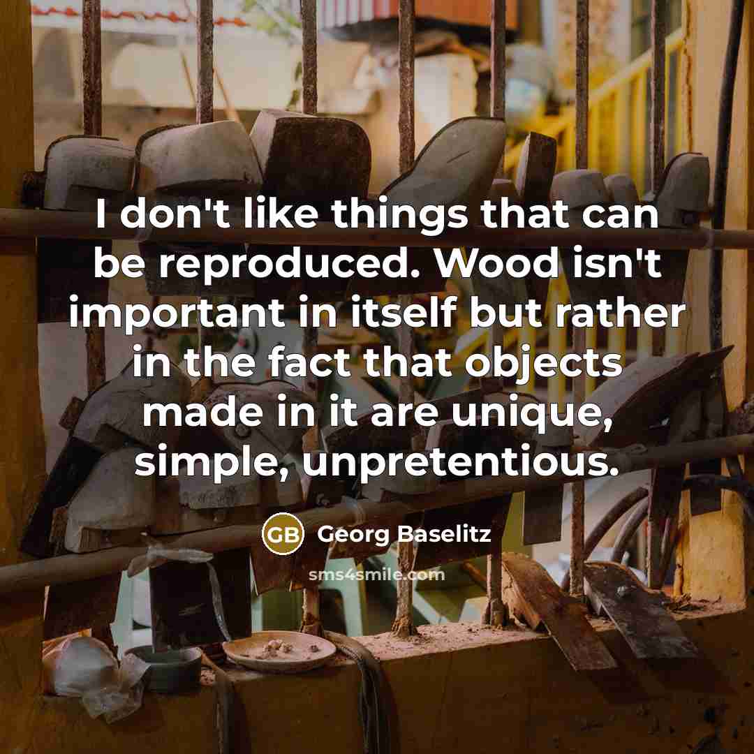 “I don't like things that can be reproduced. Wood isn't…” quote by Georg Baselitz