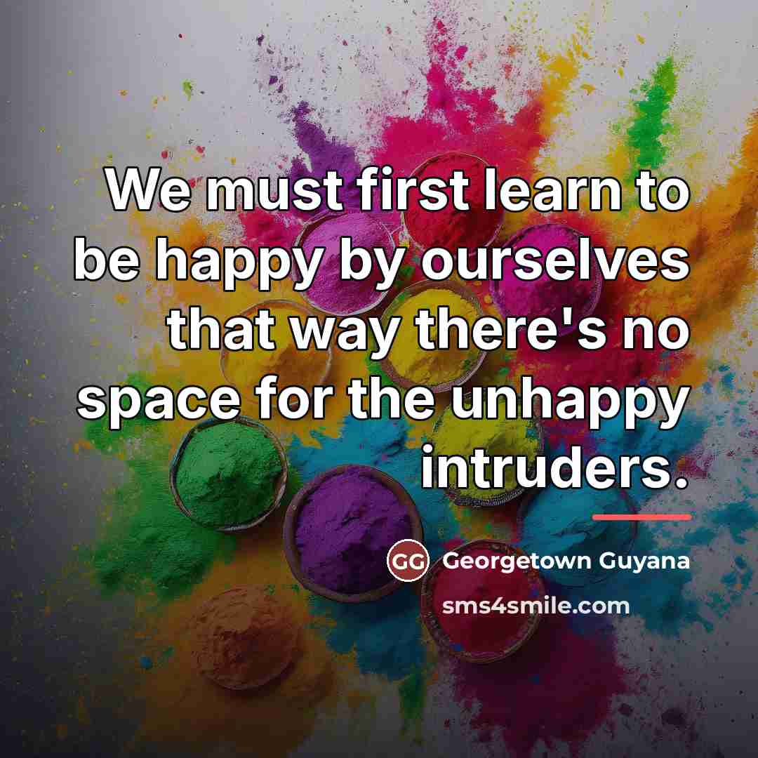“We must first learn to be happy by ourselves that…” quote by Georgetown Guyana