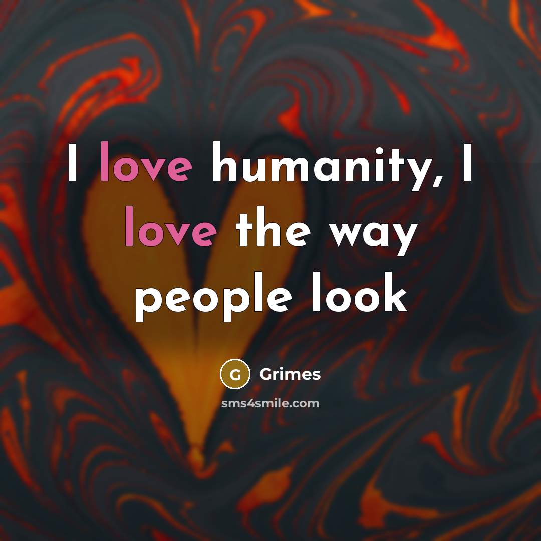 “I love humanity, I love the way people look…” quote by Grimes