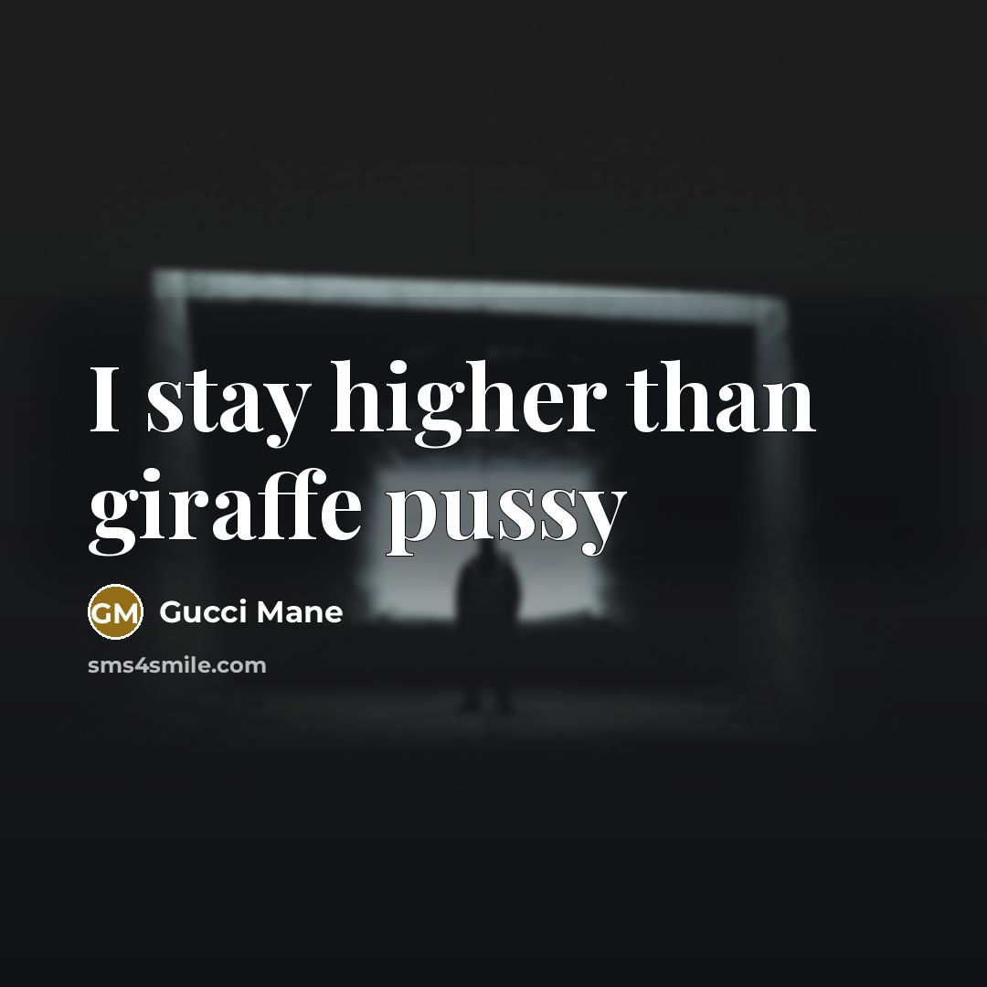 “I stay higher than giraffe pussy…” quote by Gucci Mane