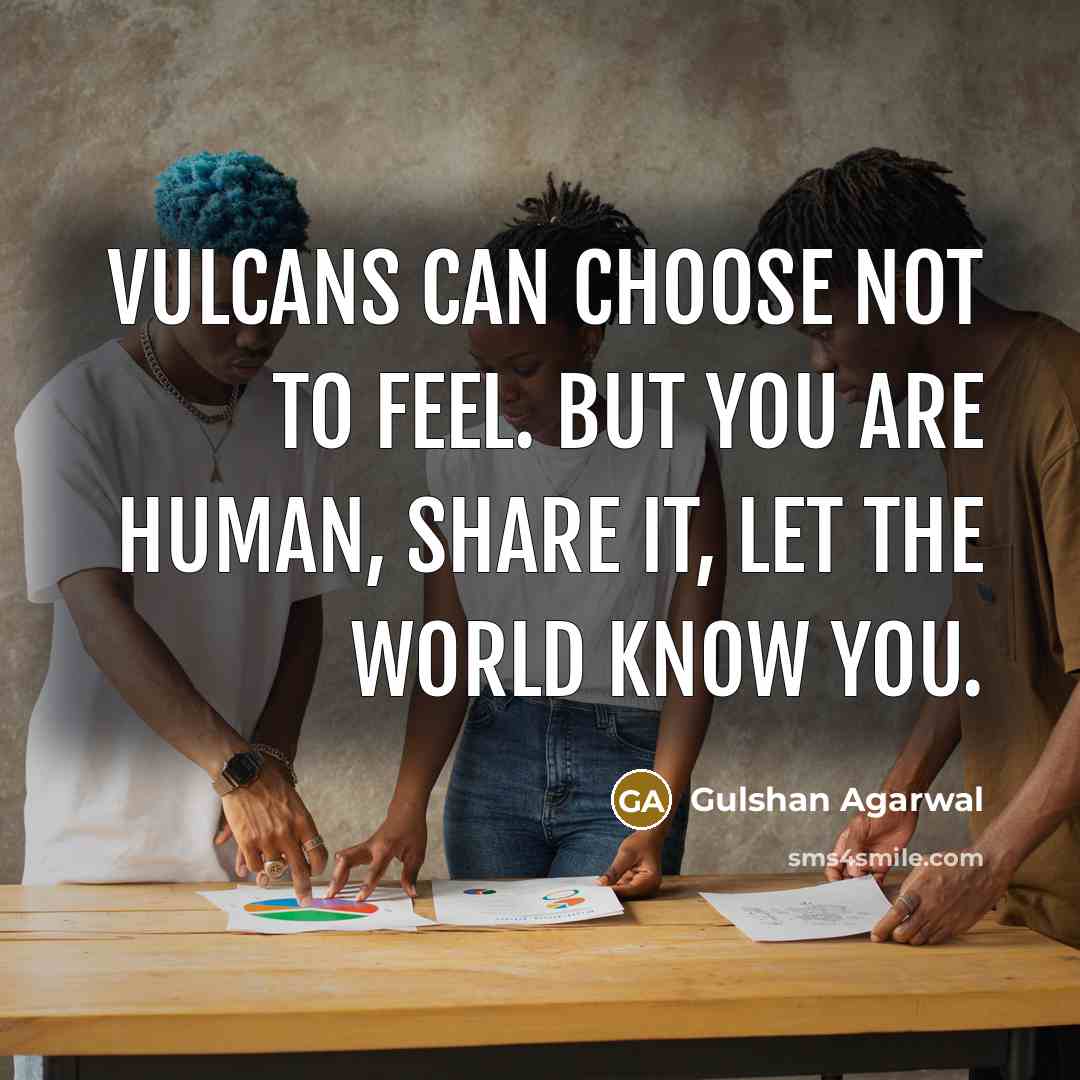 “Vulcans can choose not to feel. But you are human,…” quote by Gulshan Agarwal