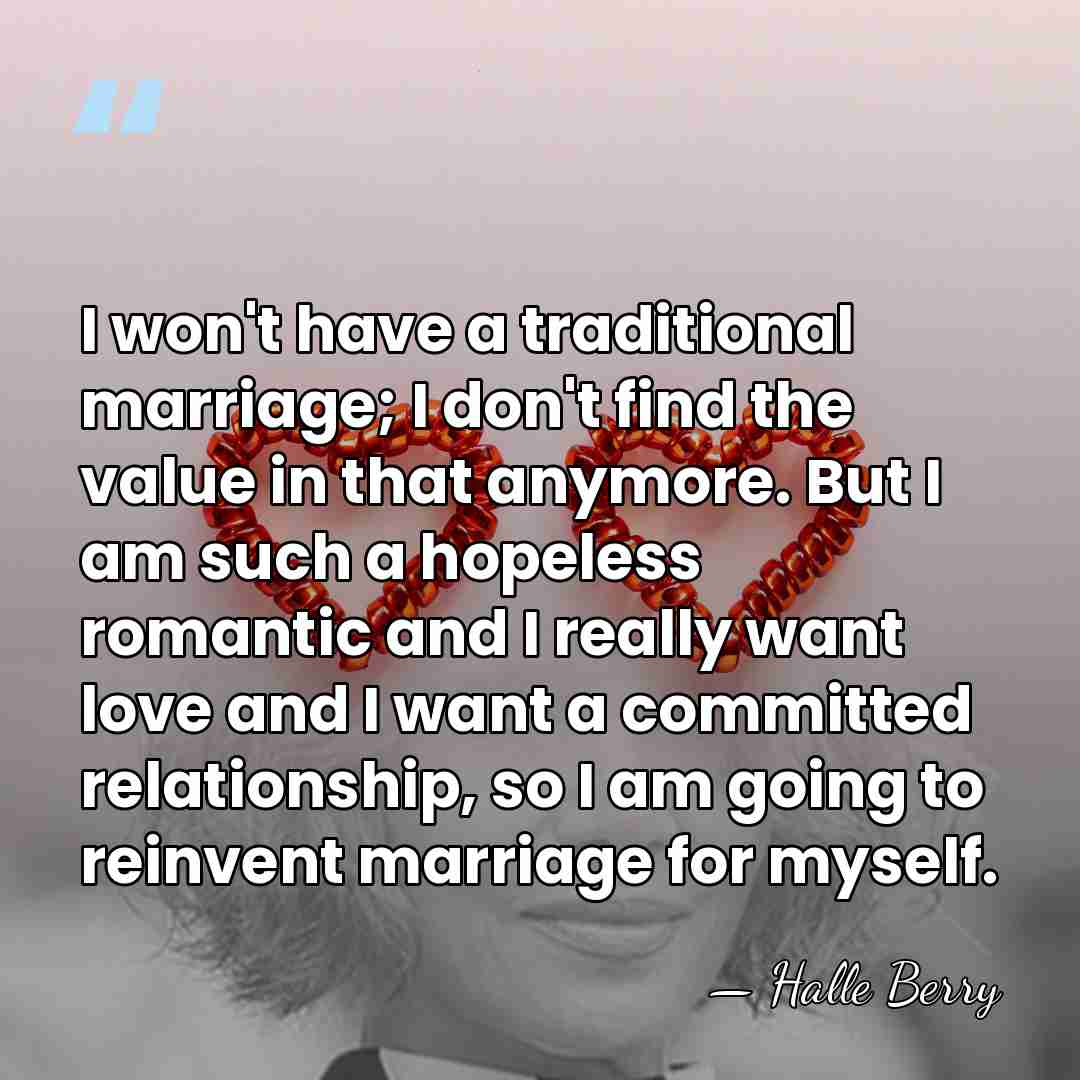 I won't have a traditional marriage; I don't find the value in&hellip; - Halle Berry