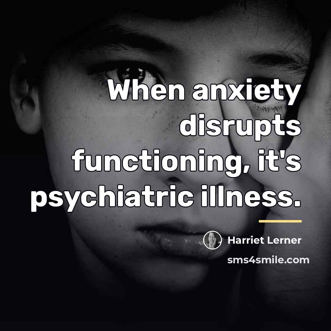 “When anxiety disrupts functioning, it's psychiatric illness.…” quote by Harriet Lerner
