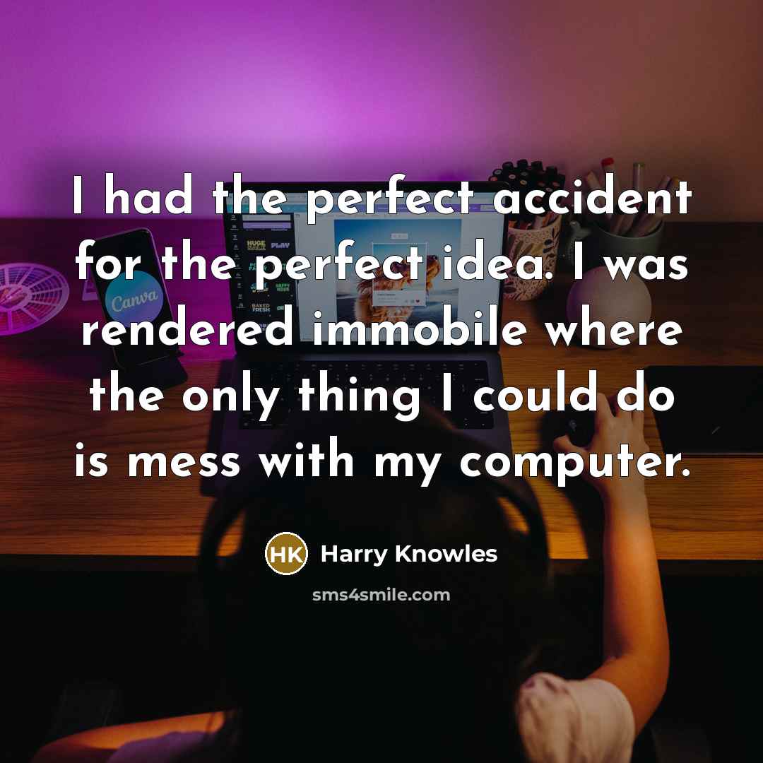 “I had the perfect accident for the perfect idea. I was rendered immobile where the only thing I could do is mess with my computer.” quote by Harry Knowles
