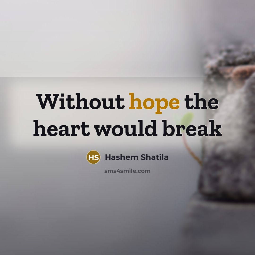 “Without hope the heart would break…” quote by Hashem Shatila