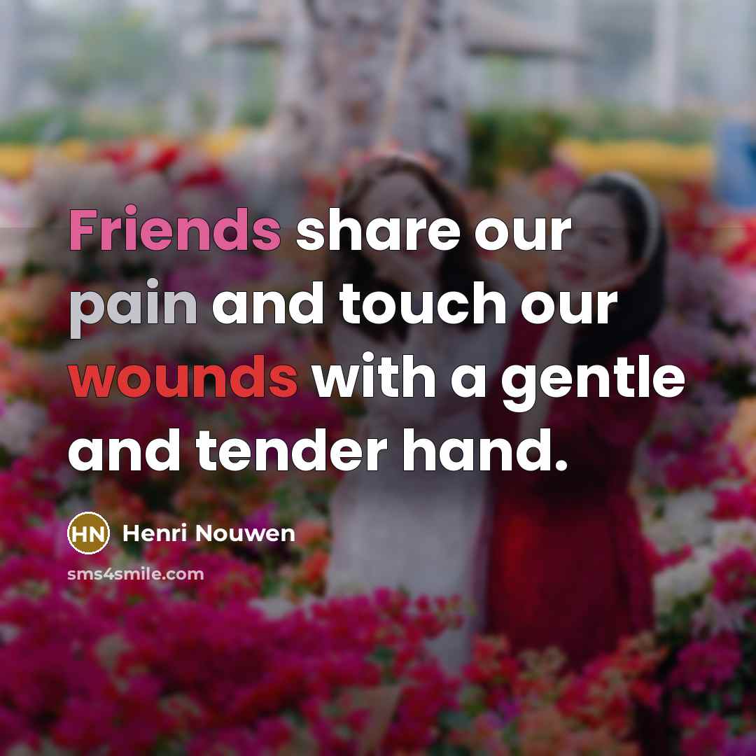 “Friends share our pain and touch our wounds with a…” quote by Henri Nouwen