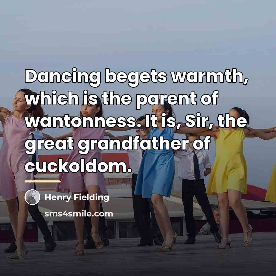 “Dancing begets warmth, which is the parent of wantonness. It…” quote by Henry Fielding