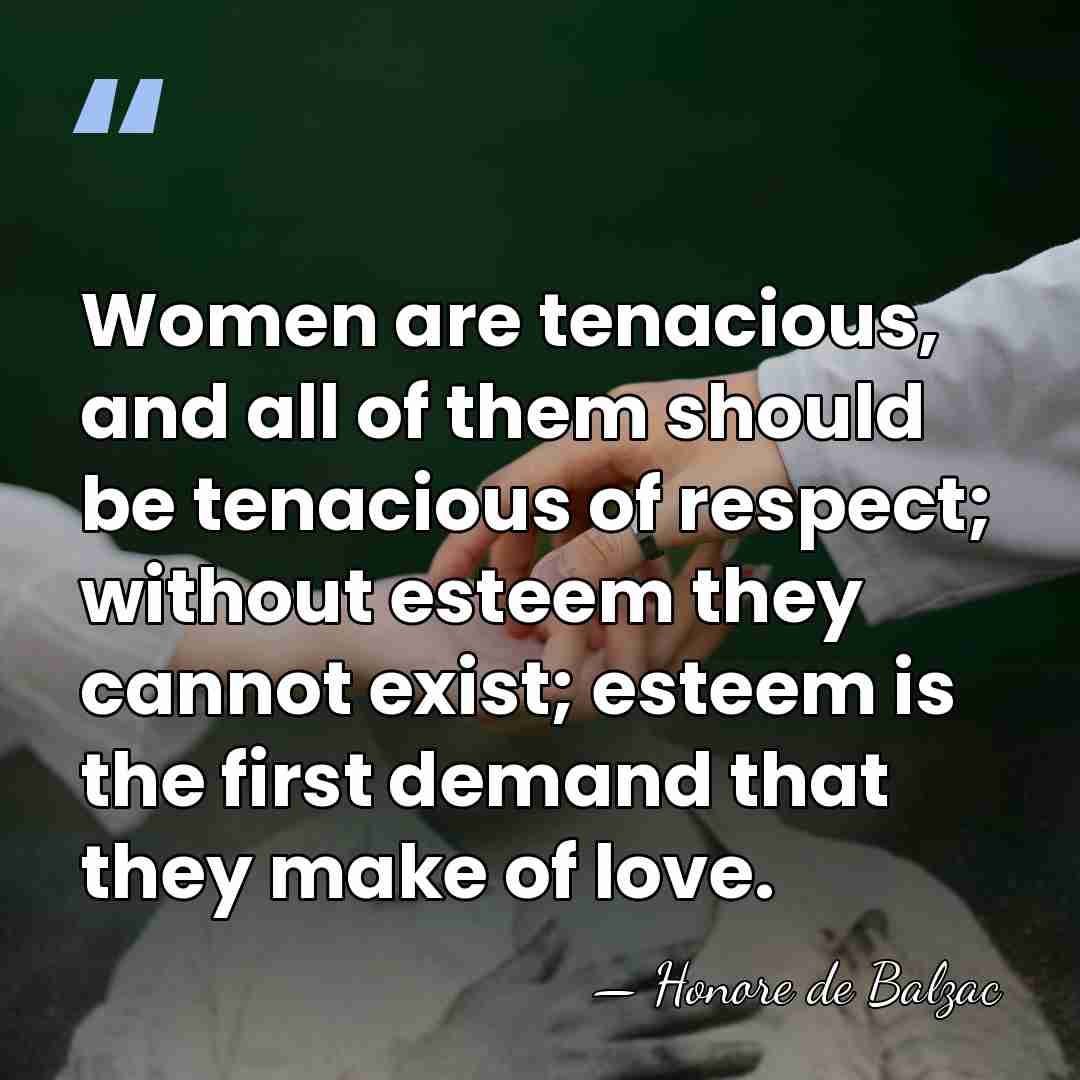 Women are tenacious, and all of them should be tenacious of respect;&hellip; - HonorÈ De Balzac