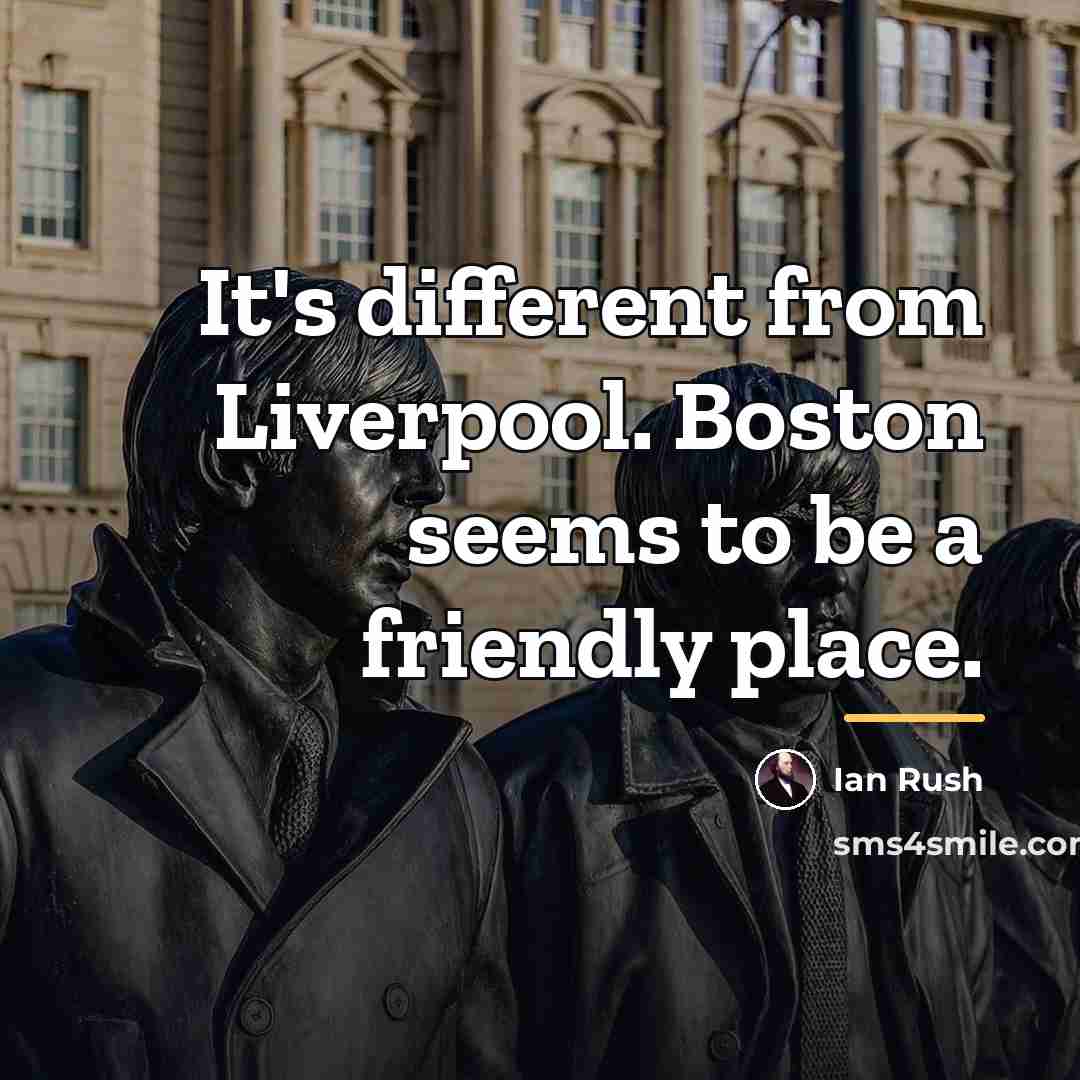 “It's different from Liverpool. Boston seems to be a friendly…” quote by Ian Rush