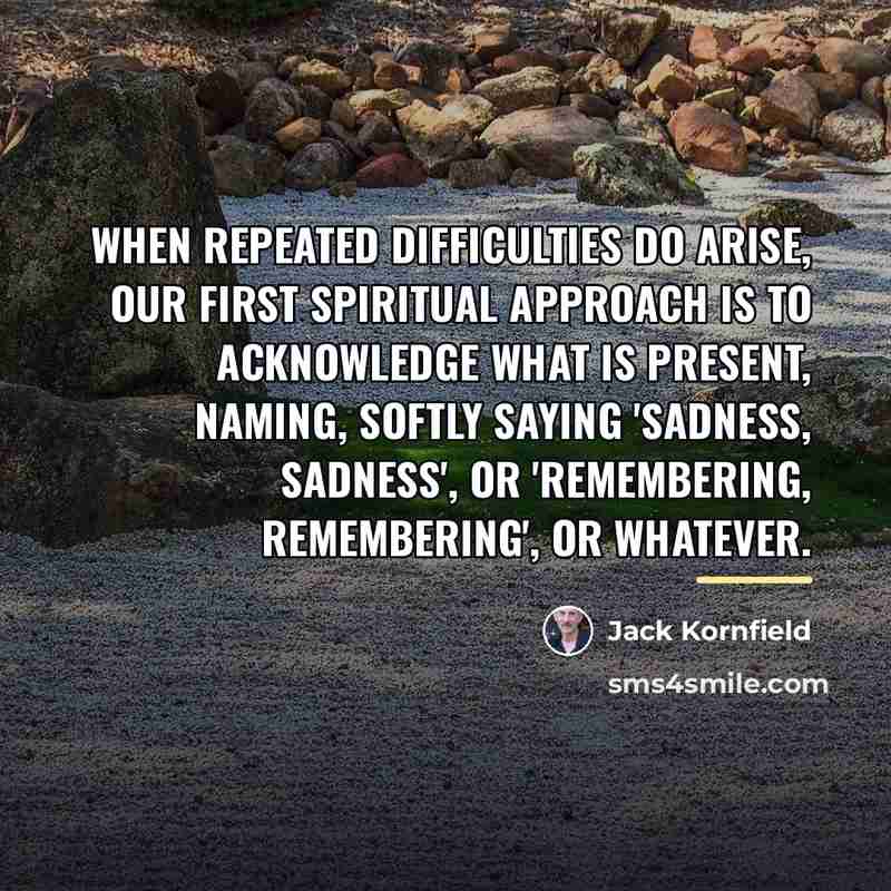 “When repeated difficulties do arise, our first spiritual approach is…” quote by Jack Kornfield