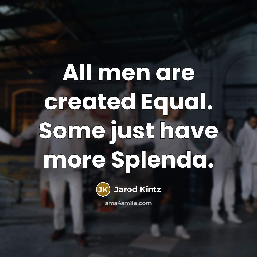 “All men are created Equal. Some just have more Splenda.” quote by Jarod Kintz