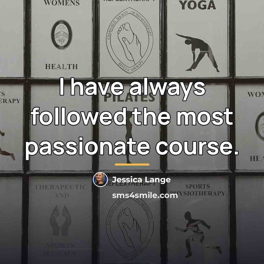 “I have always followed the most passionate course.…” quote by Jessica Lange