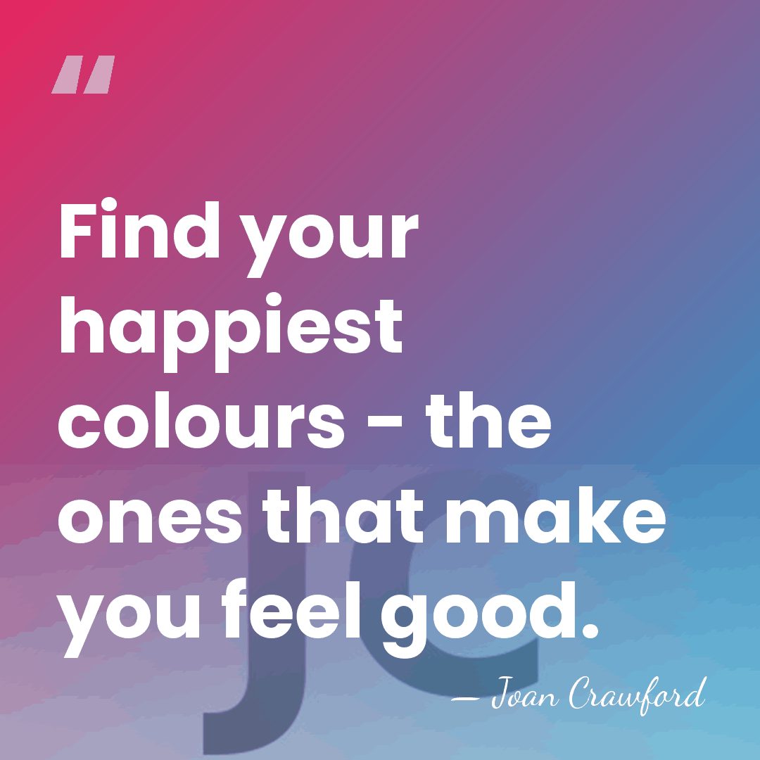 Find your happiest colours - the ones that make you feel good. - Joan Crawford