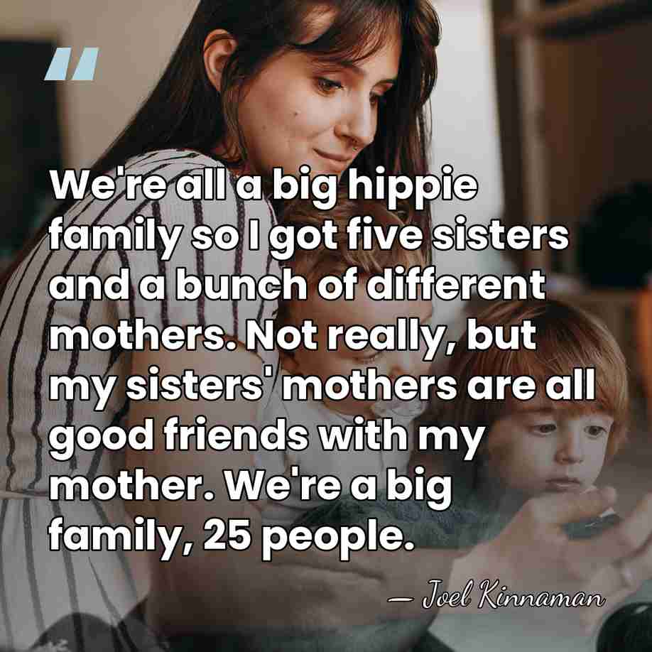We're all a big hippie family so I got five sisters and&hellip; - Joel Kinnaman