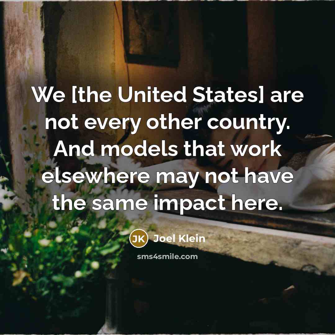 “We [the United States] are not every other country. And…” quote by Joel Klein