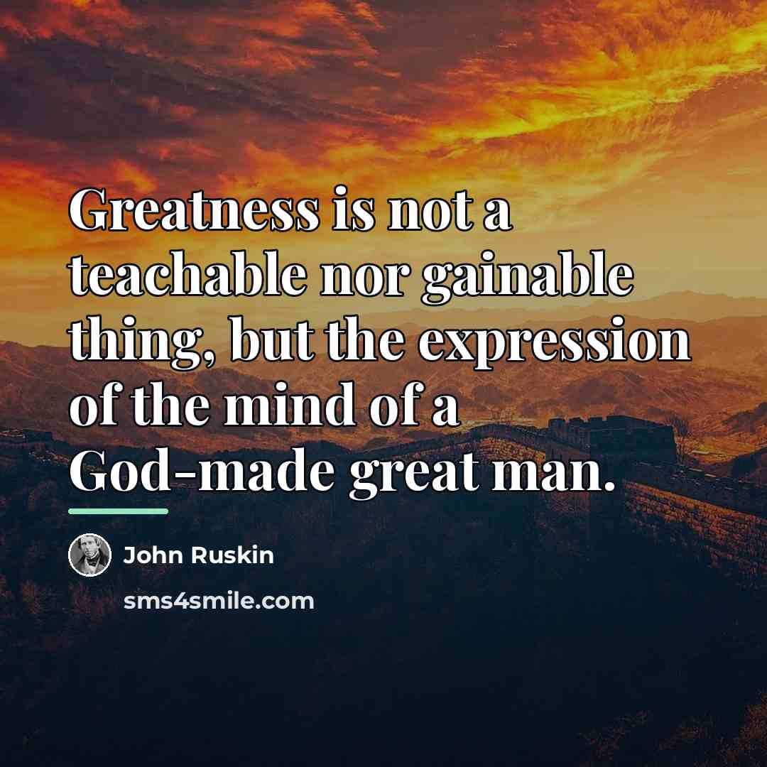 “Greatness is not a teachable nor gainable thing, but the…” quote by John Ruskin