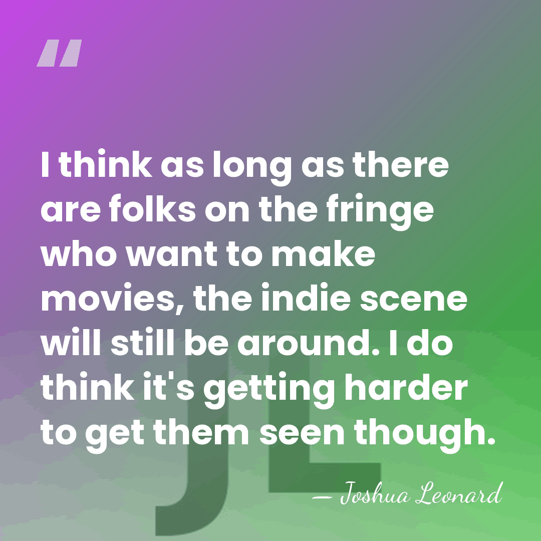 I think as long as there are folks on the fringe who&hellip; - Joshua Leonard