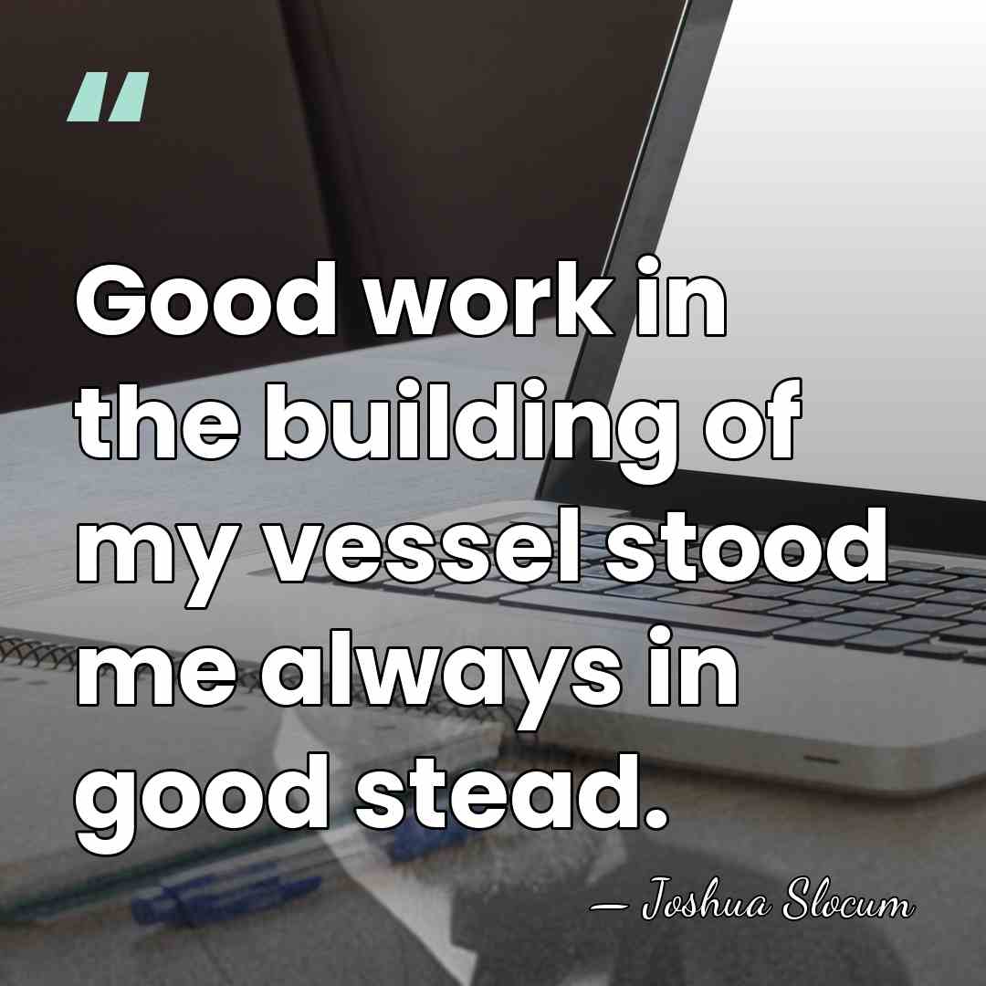 Good work in the building of my vessel stood me always in&hellip; - Joshua Slocum