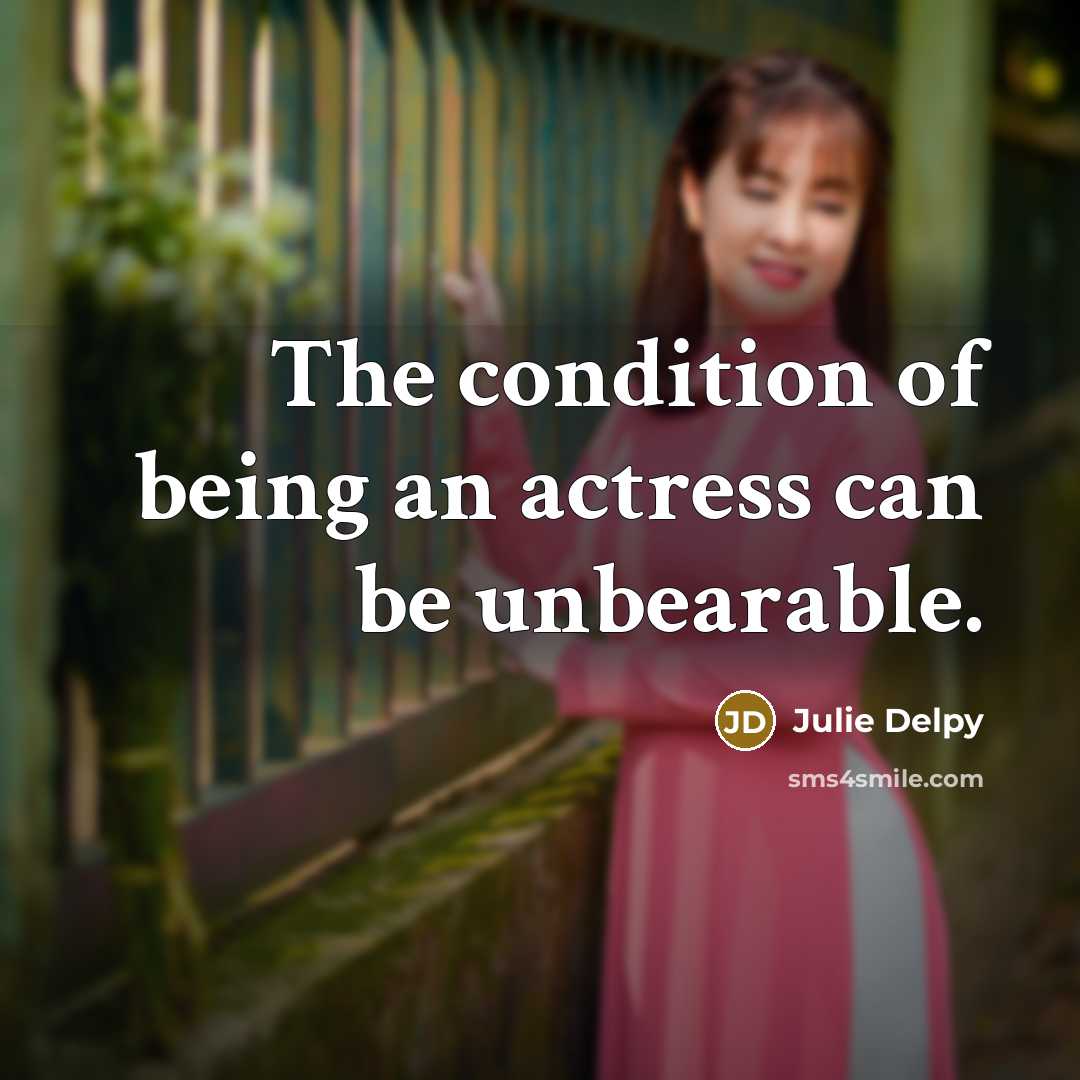 “The condition of being an actress can be unbearable.” quote by Julie Delpy