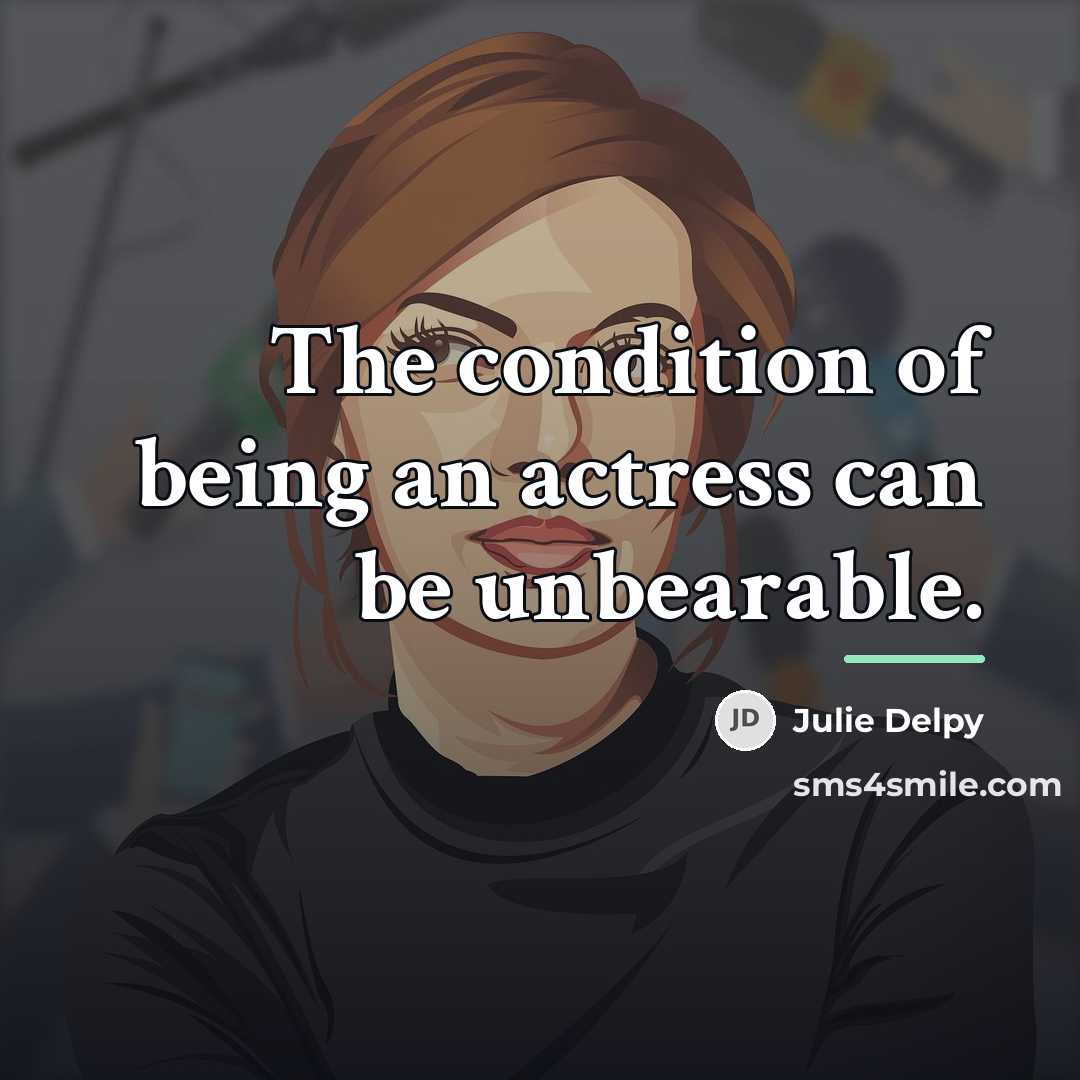 “The condition of being an actress can be unbearable.…” quote by Julie Delpy