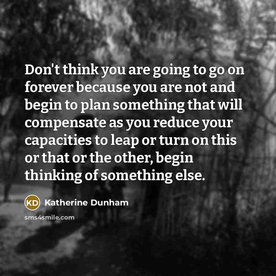 “Don't think you are going to go on forever because…” quote by Katherine Dunham