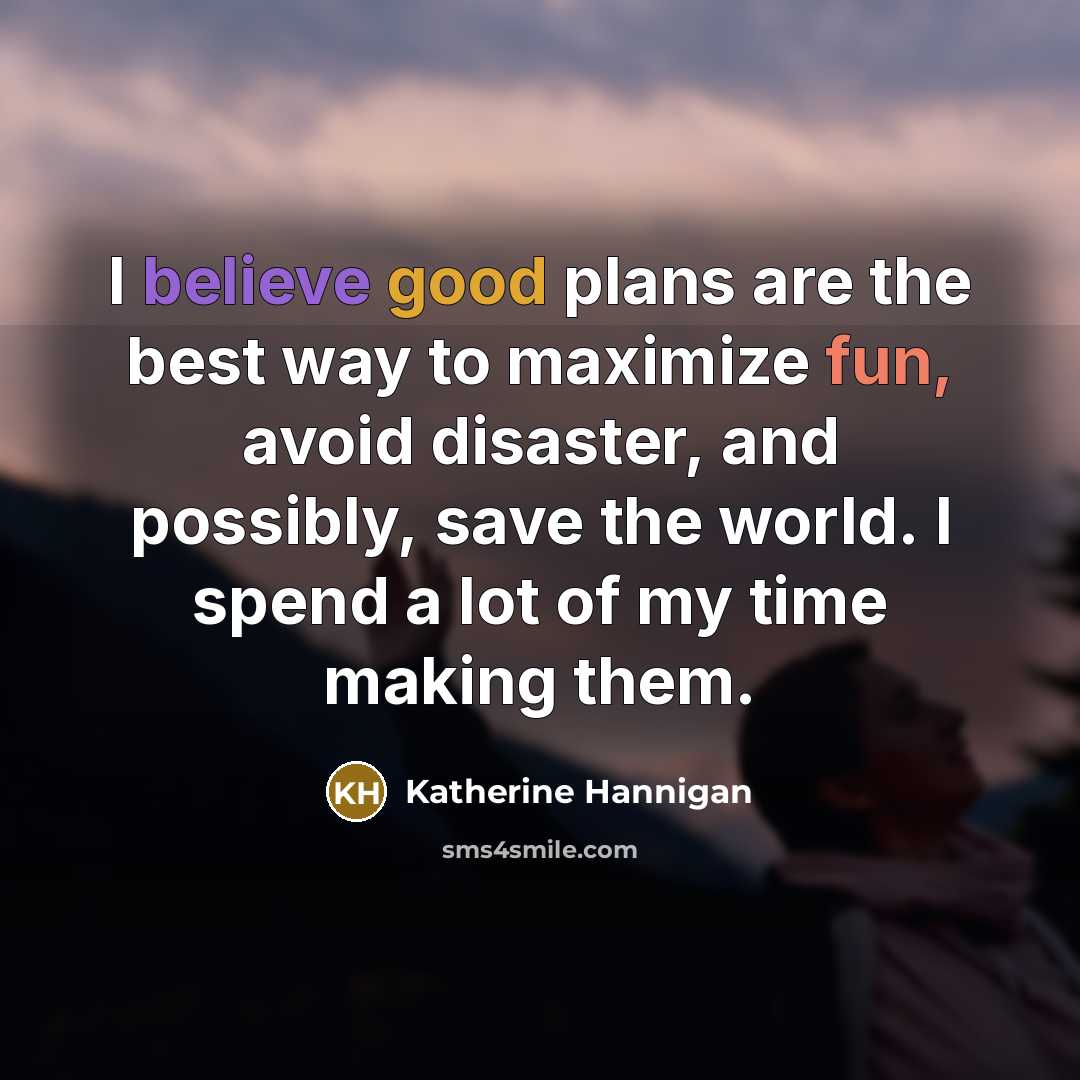 “I believe good plans are the best way to maximize…” quote by Katherine Hannigan