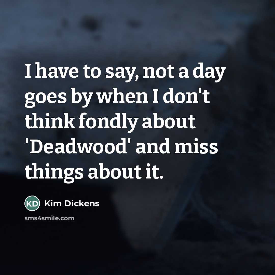 “I have to say, not a day goes by when…” quote by Kim Dickens