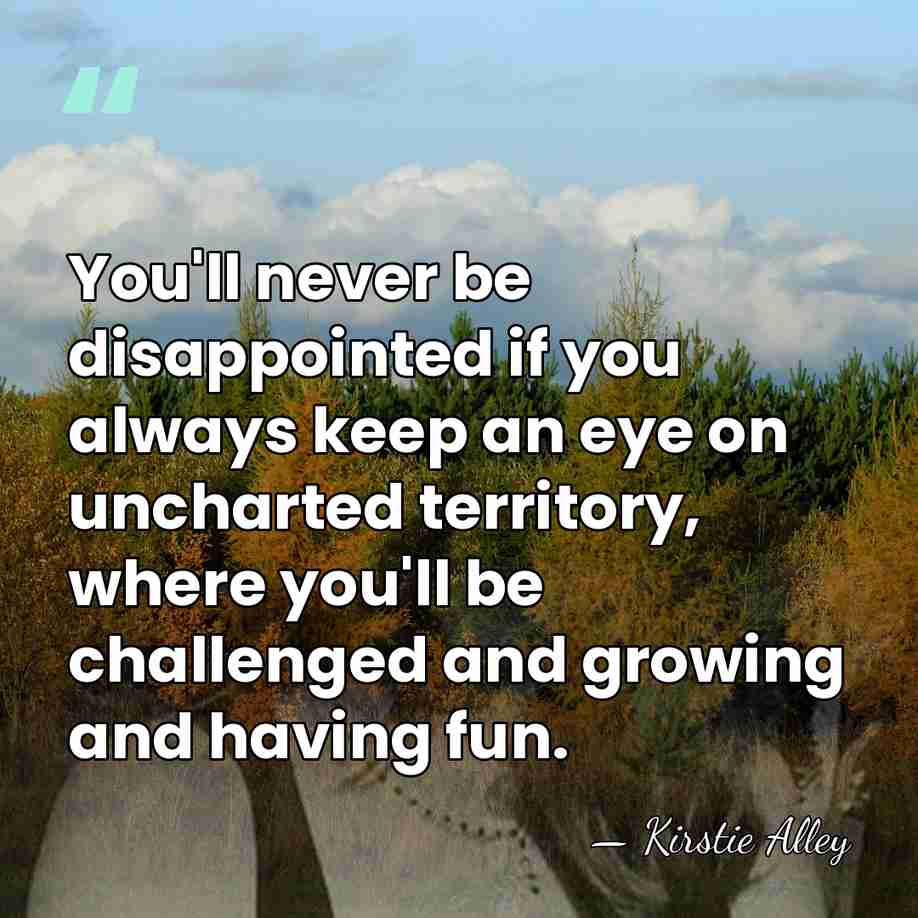 You'll never be disappointed if you always keep an eye on uncharted&hellip; - Kirstie Alley