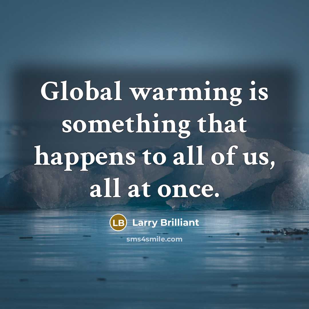 “Global warming is something that happens to all of us,…” quote by Larry Brilliant