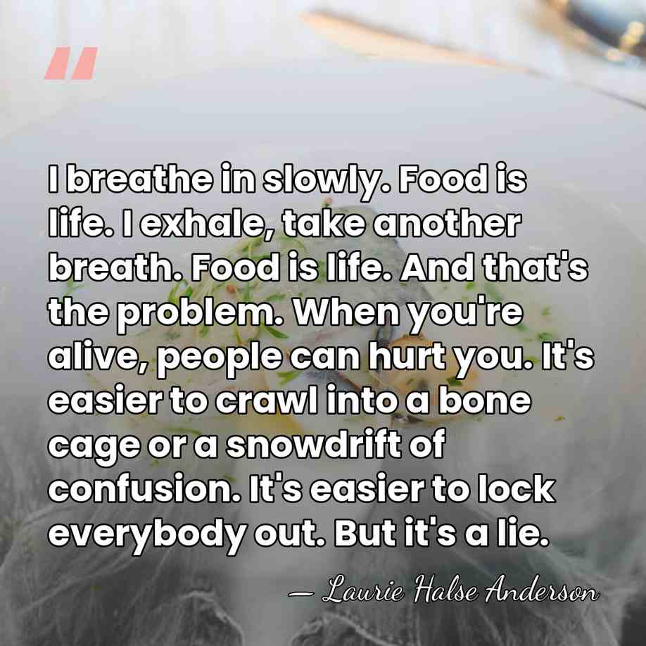 I breathe in slowly. Food is life. I exhale, take another breath.&hellip; - Laurie Halse Anderson