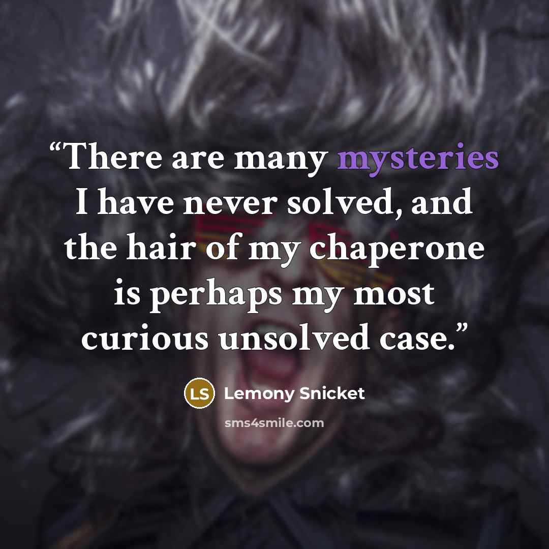 “There are many mysteries I have never solved, and the hair of my chaperone is perhaps my most curious unsolved case.” quote by Lemony Snicket