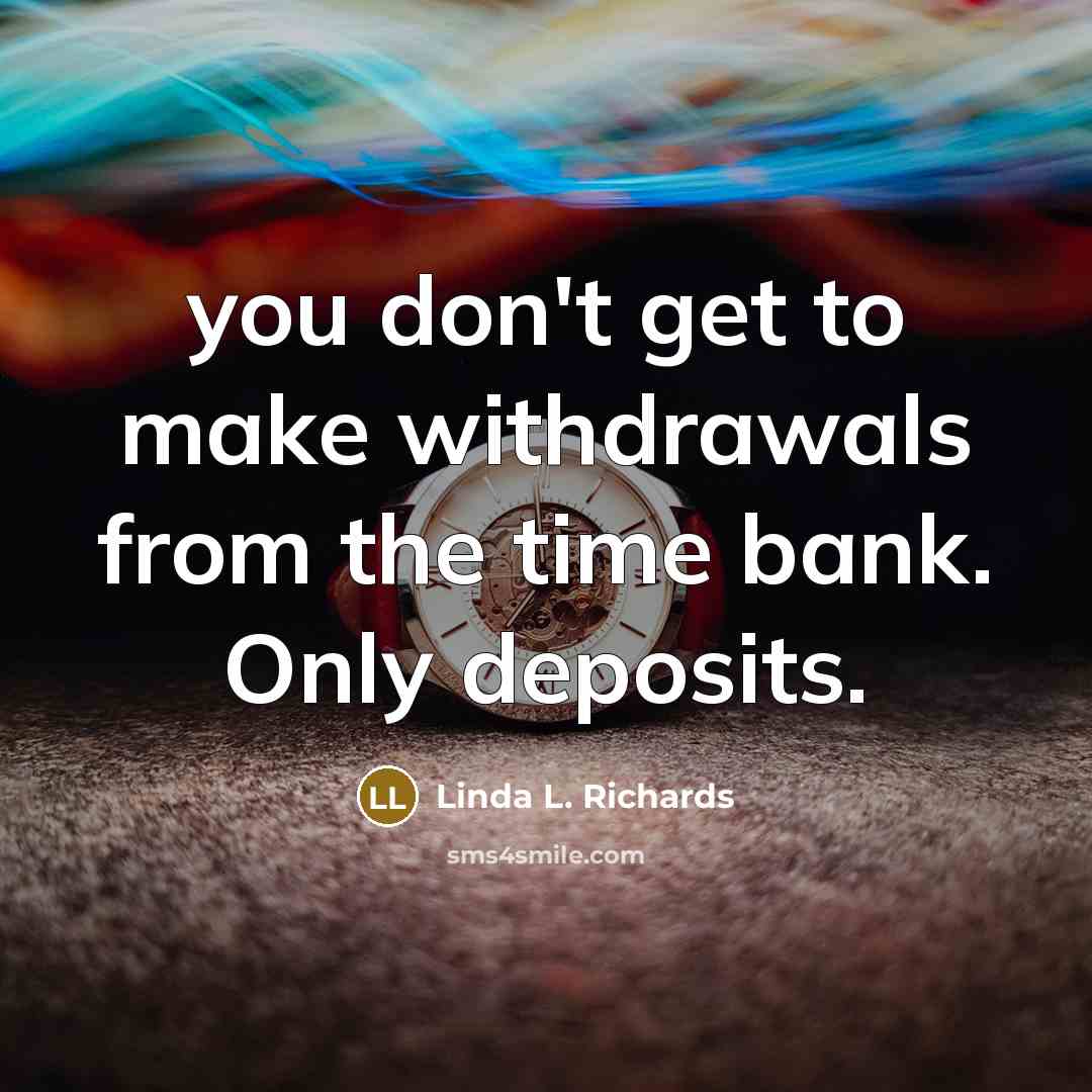 “you don't get to make withdrawals from the time bank.…” quote by Linda L. Richards