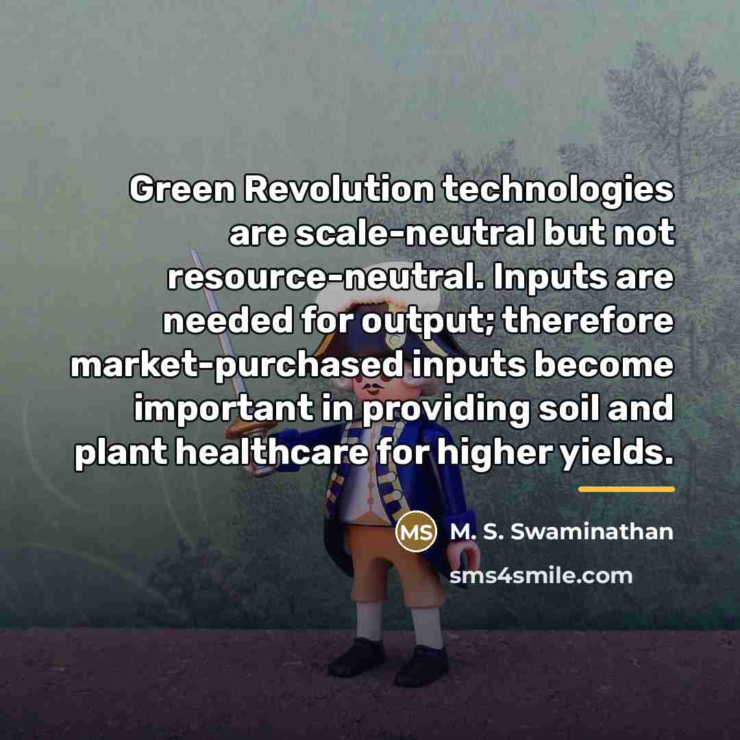 “Green Revolution technologies are scale-neutral but not resource-neutral. Inputs are…” quote by M. S. Swaminathan
