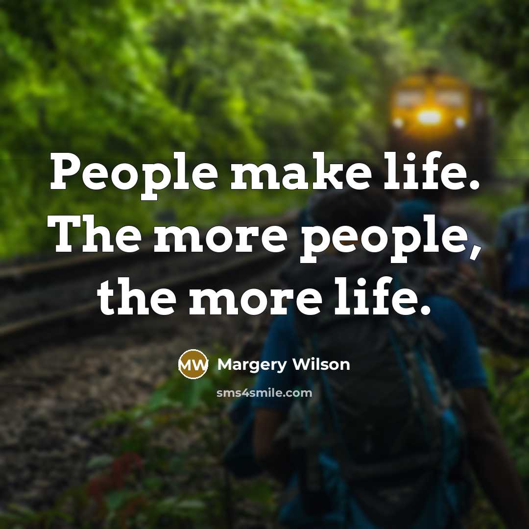 “People make life. The more people, the more life.…” quote by Margery Wilson