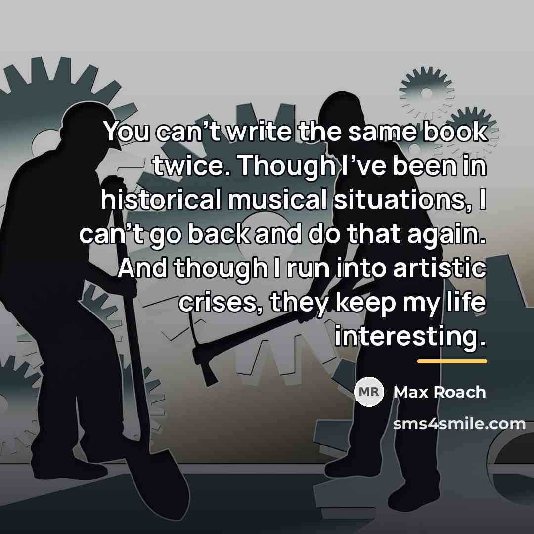 “You can't write the same book twice. Though I've been…” quote by Max Roach