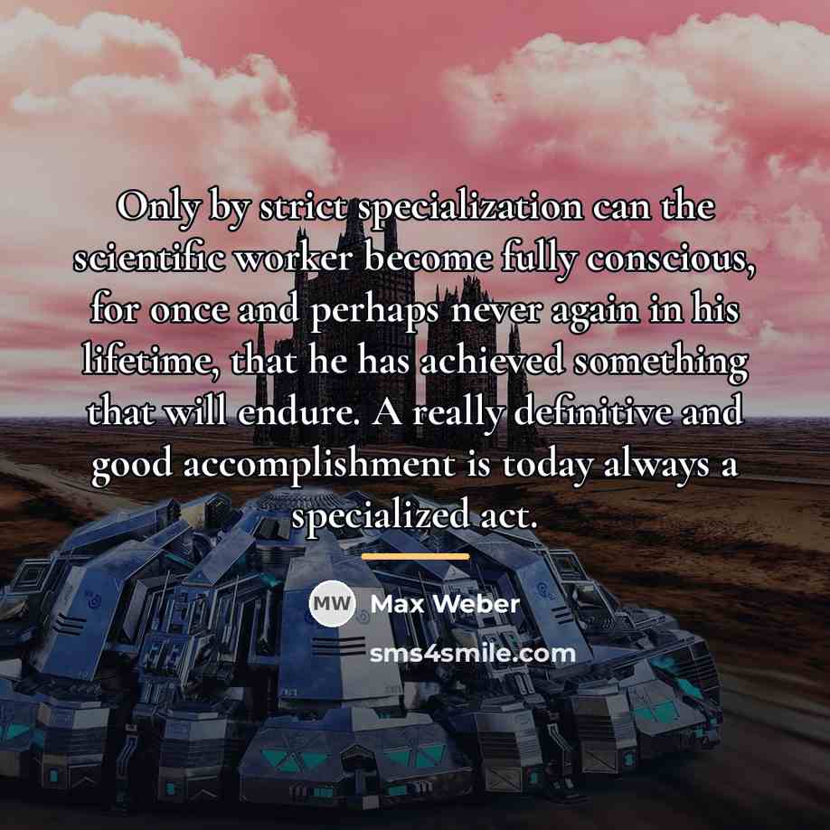 “Only by strict specialization can the scientific worker become fully…” quote by Max Weber