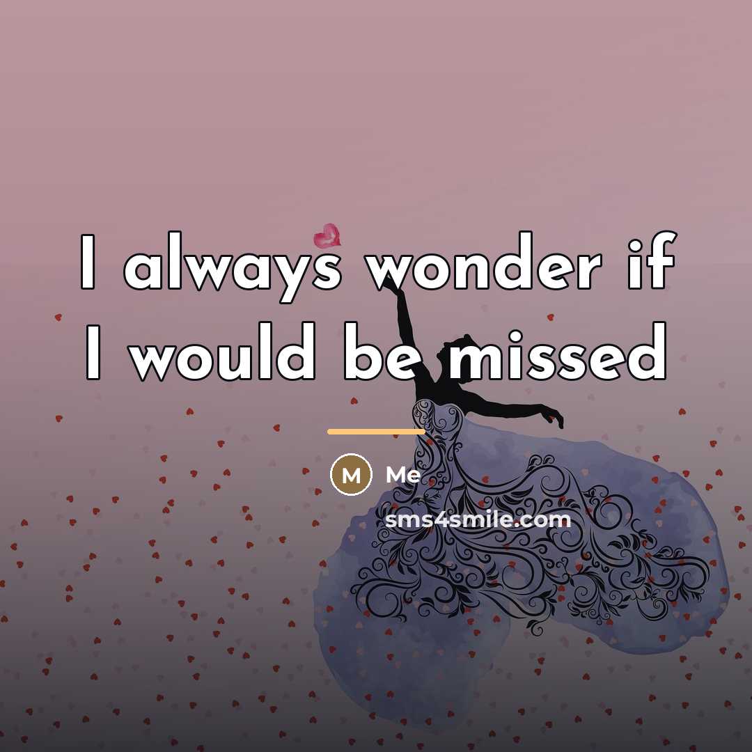 “I always wonder if I would be missed…” quote by Me