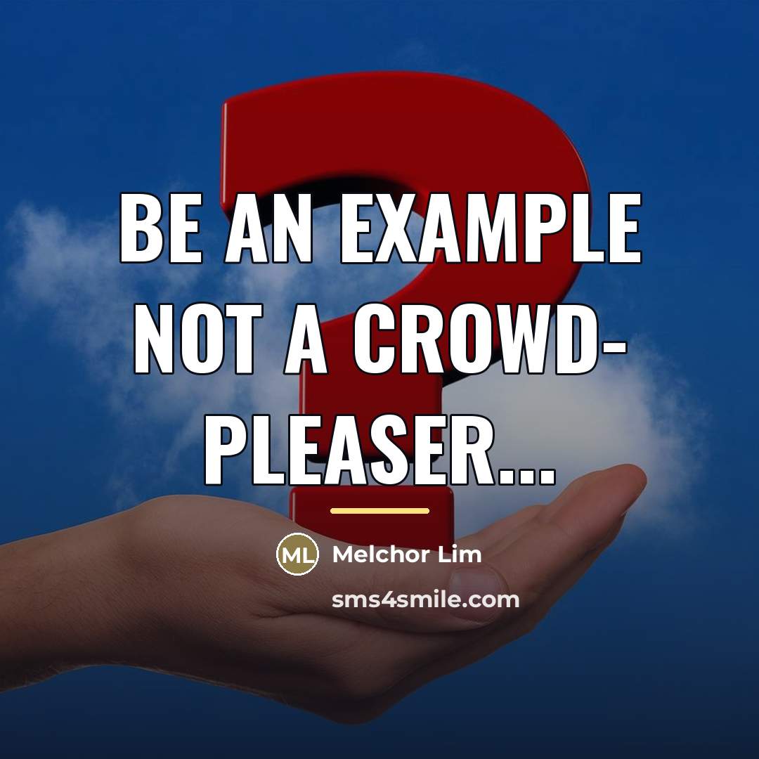 “Be an example not a crowd- pleaser...…” quote by Melchor Lim