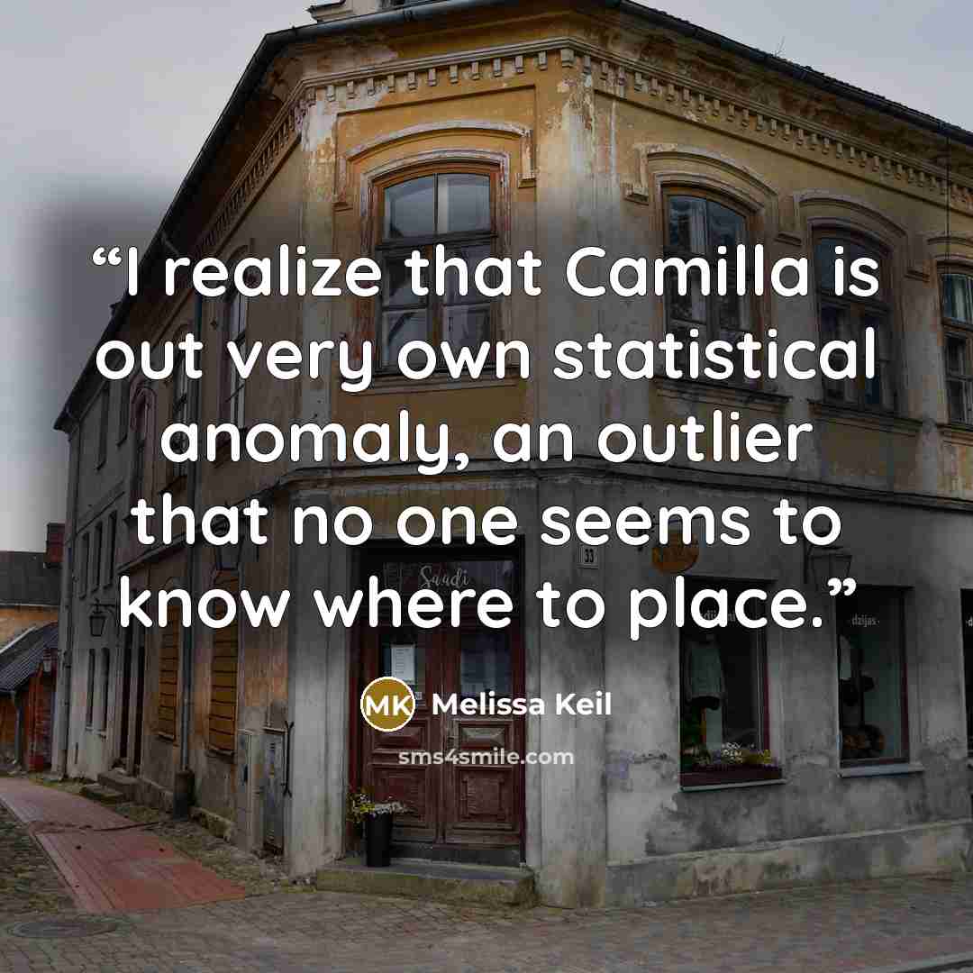 “I realize that Camilla is out very own statistical anomaly, an outlier that no one seems to know where to place.” quote by Melissa Keil