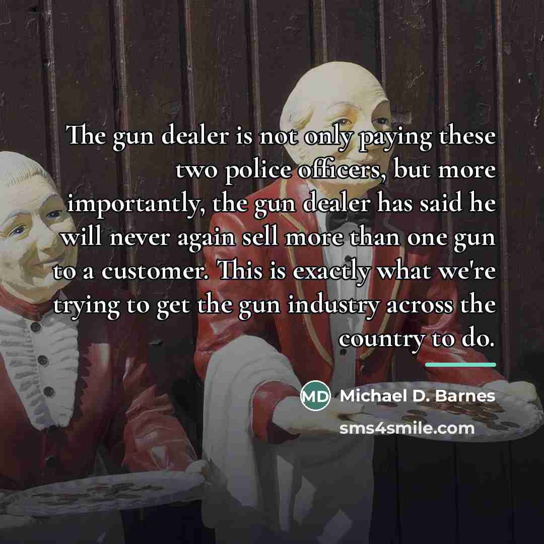“The gun dealer is not only paying these two police…” quote by Michael D. Barnes