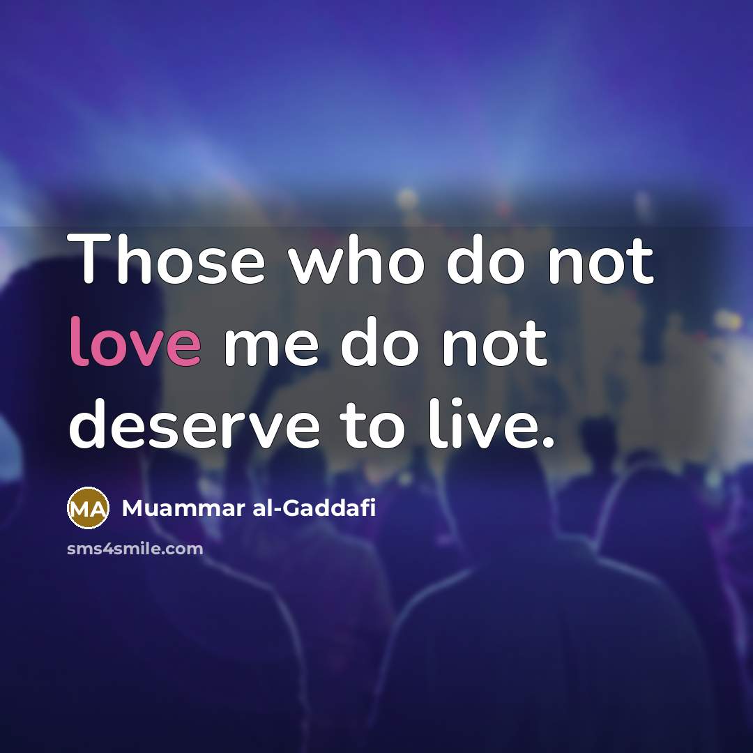 “Those who do not love me do not deserve to…” quote by Muammar al-Gaddafi