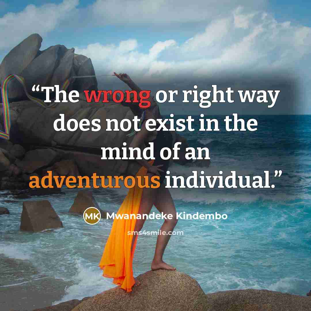 “The wrong or right way does not exist in the mind of an adventurous individual.” quote by Mwanandeke Kindembo