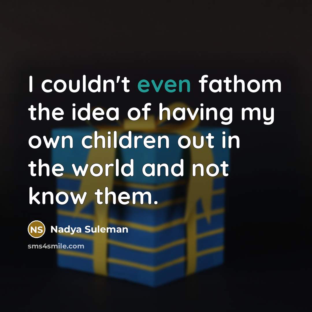 “I couldn't even fathom the idea of having my own…” quote by Nadya Suleman